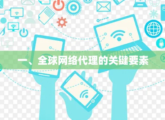 一、全球网络代理的关键要素