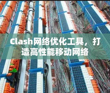 Clash网络优化工具,打造高性能移动网络 Clash网络优化工具,打造高性能移动网络
