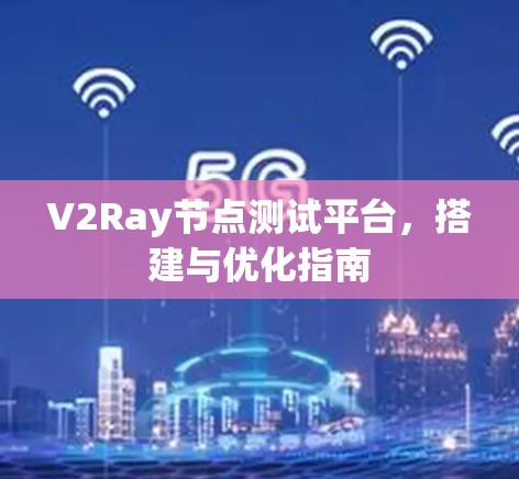 V2Ray节点测试平台,搭建与优化指南 V2Ray节点测试平台,搭建与优化指南