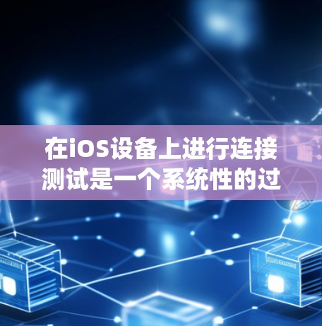 在iOS设备上进行连接测试是一个系统性的过程,涵盖了从基础网络检查到复杂的连接状态监控。以下是详细的步骤指南 在iOS设备上进行连接测试是一个系统性的过程,涵盖了从基础网络检查到复杂的连接状态监控。以下是详细的步骤指南