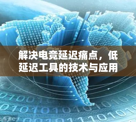 解决电竞延迟痛点,低延迟工具的技术与应用 解决电竞延迟痛点,低延迟工具的技术与应用
