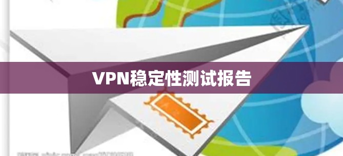 VPN稳定性测试报告 VPN稳定性测试报告