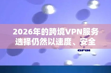 2026年的跨境VPN服务选择仍然以速度、安全性和可靠性为关键。以下是一些经过筛选的跨境VPN推荐，涵盖了不同用户的需求和预算