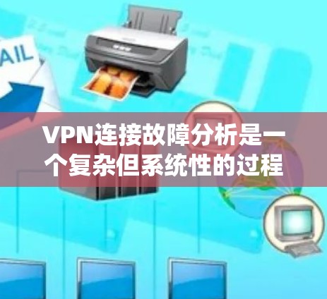 VPN连接故障分析是一个复杂但系统性的过程,通常需要从网络环境、配置设置、服务器状态等多个方面入手来排查问题。以下是一个详细的故障分析步骤和可能的故障原因 VPN连接故障分析是一个复杂但系统性的过程,通常需要从网络环境、配置设置、服务器状态等多个方面入手来排查问题。以下是一个详细的故障分析步骤和可能的故障原因