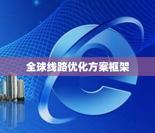 全球线路优化方案框架 全球线路优化方案框架