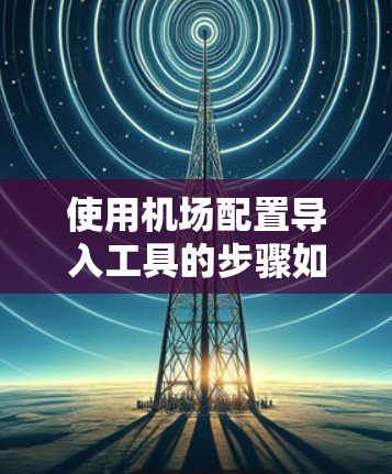使用机场配置导入工具的步骤如下 使用机场配置导入工具的步骤如下