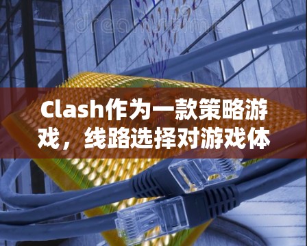 Clash作为一款策略游戏,线路选择对游戏体验有着重要影响。以下是根据不同因素整理的Clash线路选择建议,帮助新手和进阶玩家找到最适合自己的路线 Clash作为一款策略游戏,线路选择对游戏体验有着重要影响。以下是根据不同因素整理的Clash线路选择建议,帮助新手和进阶玩家找到最适合自己的路线