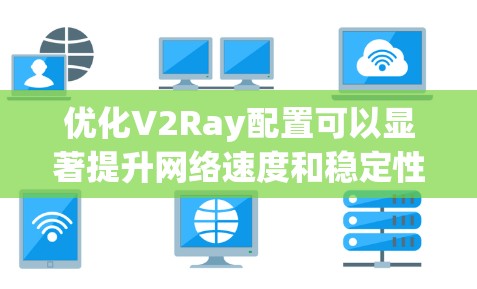 优化V2Ray配置可以显著提升网络速度和稳定性。以下是优化步骤 优化V2Ray配置可以显著提升网络速度和稳定性。以下是优化步骤