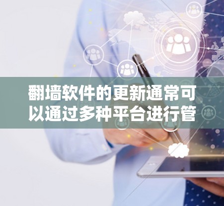翻墙软件的更新通常可以通过多种平台进行管理和获取，以下是一些常用的平台和建议