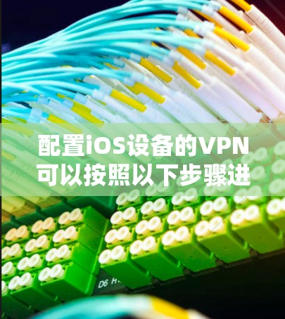 配置iOS设备的VPN可以按照以下步骤进行，确保您的隐私和安全