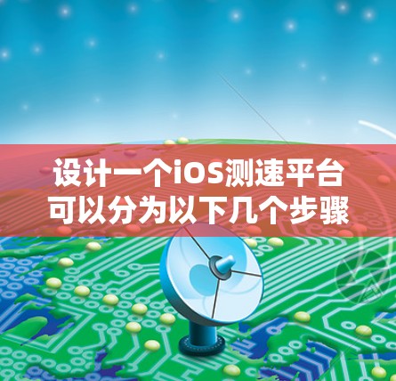 设计一个iOS测速平台可以分为以下几个步骤