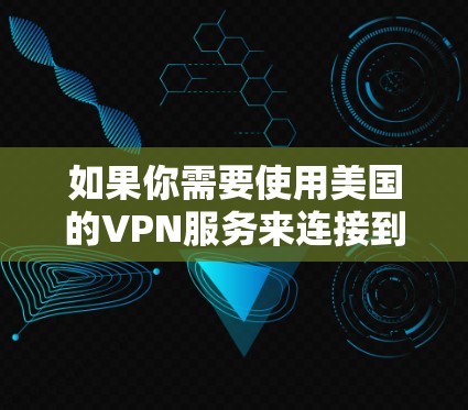 如果你需要使用美国的VPN服务来连接到美国的服务器,以下是一些推荐的VPN服务提供商和步骤 如果你需要使用美国的VPN服务来连接到美国的服务器,以下是一些推荐的VPN服务提供商和步骤