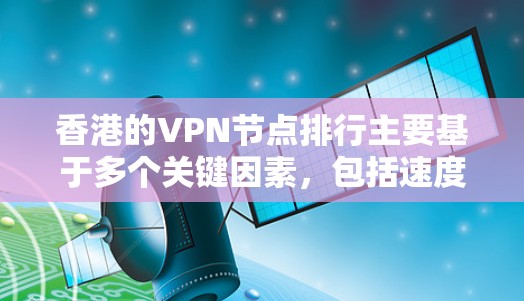 香港的VPN节点排行主要基于多个关键因素，包括速度、稳定性、隐私保护、服务器数量和位置、技术支持以及用户评价等。以下是对香港VPN服务提供商的分析和排名