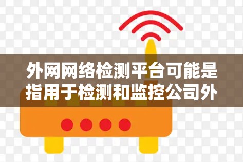 外网网络检测平台可能是指用于检测和监控公司外网网络性能、连通性以及安全性的工具或平台。以下是一些常见的网络检测工具和平台,可能对外网网络检测有帮助 外网网络检测平台可能是指用于检测和监控公司外网网络性能、连通性以及安全性的工具或平台。以下是一些常见的网络检测工具和平台,可能对外网网络检测有帮助