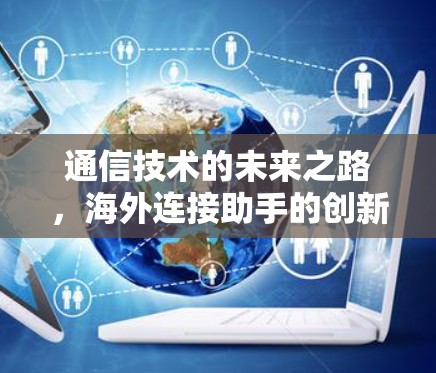 通信技术的未来之路，海外连接助手的创新应用