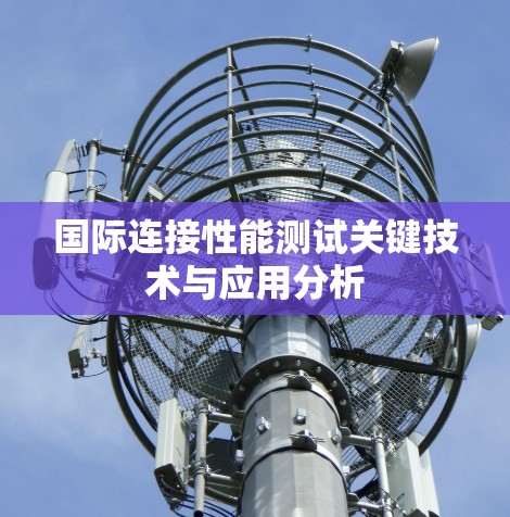 国际连接性能测试关键技术与应用分析