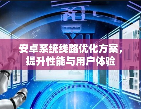 安卓系统线路优化方案，提升性能与用户体验