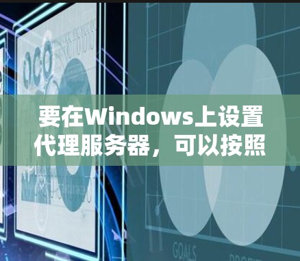 要在Windows上设置代理服务器，可以按照以下步骤进行