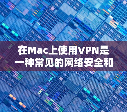 在Mac上使用VPN是一种常见的网络安全和隐私保护措施，尤其是当你需要访问受限制的网站或保护你的网络活动时。以下是一些常用的Mac VPN下载工具和服务