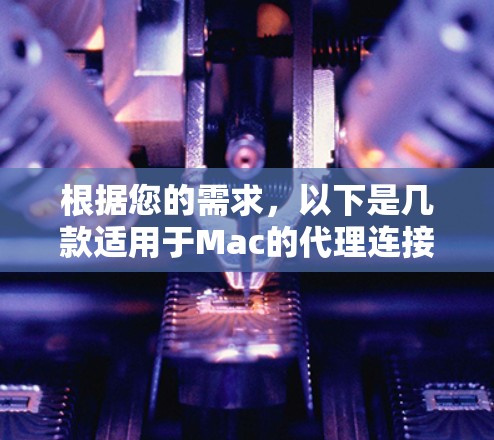 根据您的需求，以下是几款适用于Mac的代理连接软件的推荐