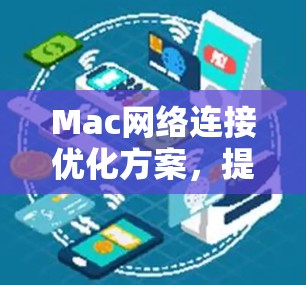 Mac网络连接优化方案，提升办公环境效率