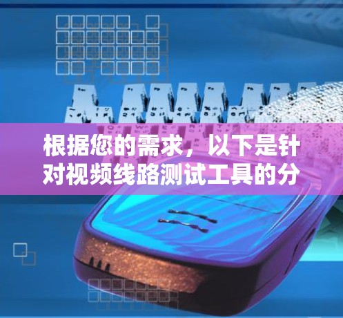 根据您的需求，以下是针对视频线路测试工具的分步建议