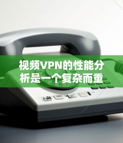 视频VPN的性能分析是一个复杂而重要的任务,涉及多个方面的考量。以下是对视频VPN性能分析的详细分步说明 视频VPN的性能分析是一个复杂而重要的任务,涉及多个方面的考量。以下是对视频VPN性能分析的详细分步说明