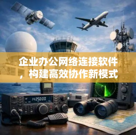 企业办公网络连接软件，构建高效协作新模式