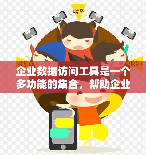 企业数据访问工具是一个多功能的集合，帮助企业有效管理、保护和利用数据，支持业务决策和运营效率。以下是对这些工具的详细总结