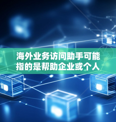 海外业务访问助手可能指的是帮助企业或个人在海外进行商业访问、洽谈或合作的服务或工具。以下是一些可能相关的方面和服务