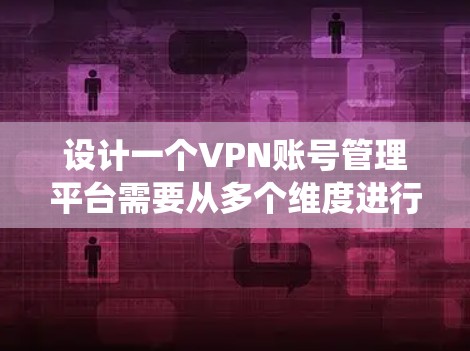 设计一个VPN账号管理平台需要从多个维度进行全面考虑,确保系统功能完善、安全可靠且易于使用。以下是一个结构化的设计方案 设计一个VPN账号管理平台需要从多个维度进行全面考虑,确保系统功能完善、安全可靠且易于使用。以下是一个结构化的设计方案