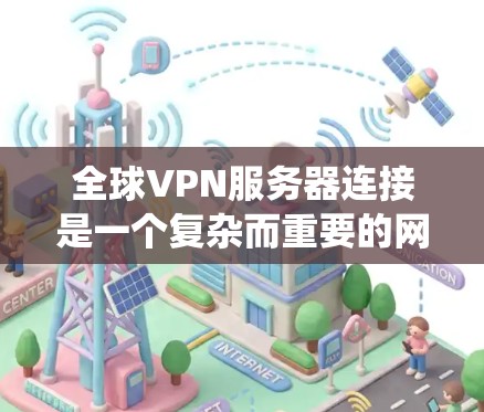 全球VPN服务器连接是一个复杂而重要的网络技术，广泛应用于保护隐私、绕过网络限制和确保数据安全。以下是关于全球VPN服务器连接的详细分析