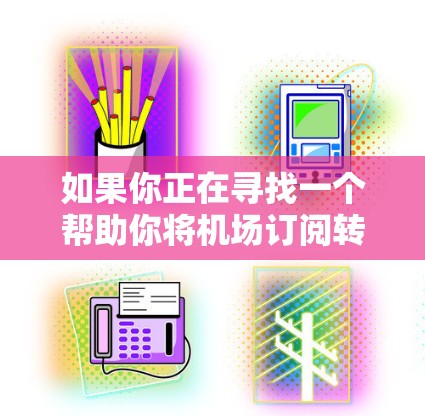 如果你正在寻找一个帮助你将机场订阅转换的工具或方法，以下是一些可能的方法和建议