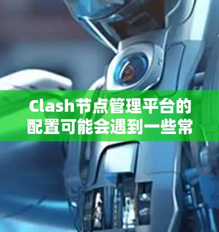 Clash节点管理平台的配置可能会遇到一些常见问题，以下是一些常见问题及解决方法