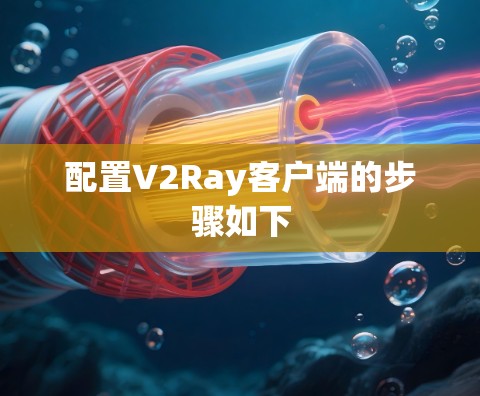 配置V2Ray客户端的步骤如下