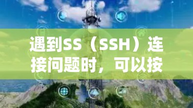 遇到SS（SSH）连接问题时，可以按照以下步骤逐步排查和解决