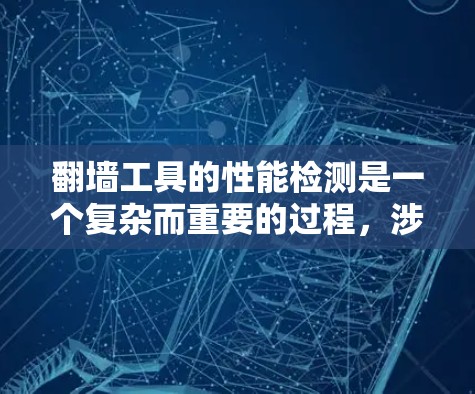 翻墙工具的性能检测是一个复杂而重要的过程，涉及多个方面的考量。以下是对翻墙工具性能检测的详细分析和总结