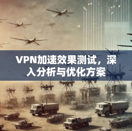VPN加速效果测试，深入分析与优化方案