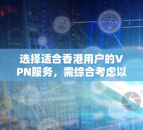 选择适合香港用户的VPN服务，需综合考虑以下几个关键因素