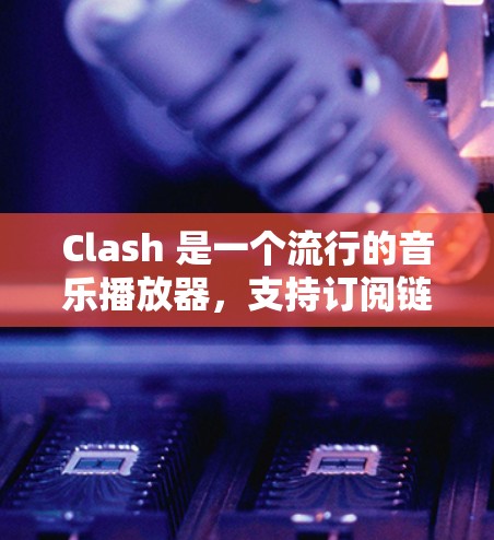 Clash 是一个流行的音乐播放器,支持订阅链接管理,让用户可以方便地管理和分享音乐库。以下是关于 Clash 订阅链接管理的基本步骤和注意事项 Clash 是一个流行的音乐播放器,支持订阅链接管理,让用户可以方便地管理和分享音乐库。以下是关于 Clash 订阅链接管理的基本步骤和注意事项