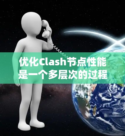 优化Clash节点性能是一个多层次的过程，涉及配置调整、系统优化、硬件资源管理等多个方面。以下是一个有条理的优化方案，帮助您实现高性能Clash节点