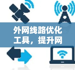 外网线路优化工具，提升网络性能与成本效益