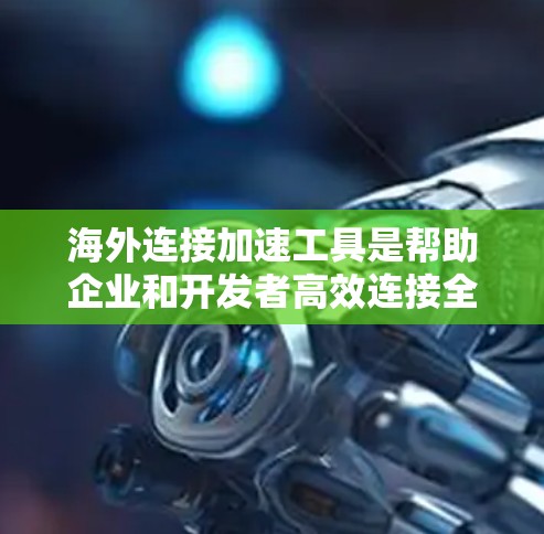 海外连接加速工具是帮助企业和开发者高效连接全球服务器和云服务的关键解决方案。这些工具通过优化数据传输路径，减少延迟，提升整体性能，适用于需要快速响应和高性能连接的场景。以下是对这些工具的总结和建议