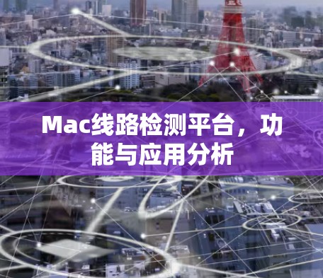 Mac线路检测平台,功能与应用分析 Mac线路检测平台,功能与应用分析