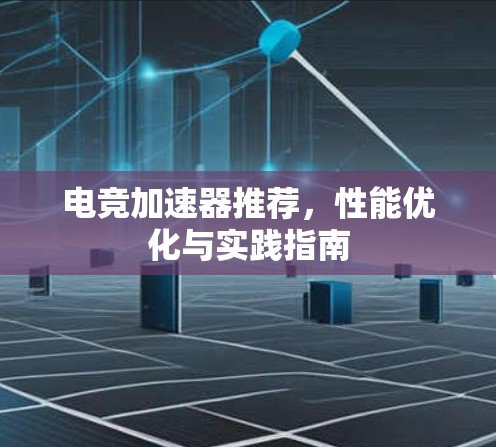 电竞加速器推荐，性能优化与实践指南