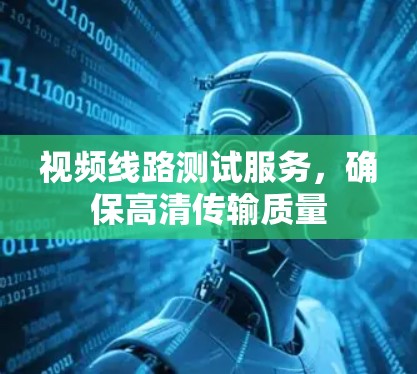 视频线路测试服务，确保高清传输质量