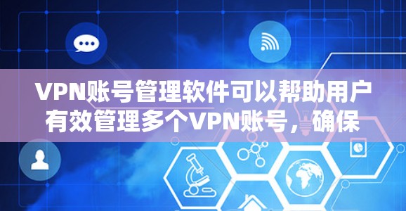 VPN账号管理软件可以帮助用户有效管理多个VPN账号,确保账号信息的安全和便捷使用。以下是几款适合不同需求的VPN账号管理软件 VPN账号管理软件可以帮助用户有效管理多个VPN账号,确保账号信息的安全和便捷使用。以下是几款适合不同需求的VPN账号管理软件