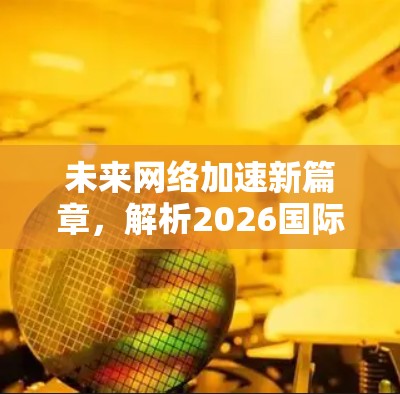 未来网络加速新篇章，解析2026国际网络加速平台