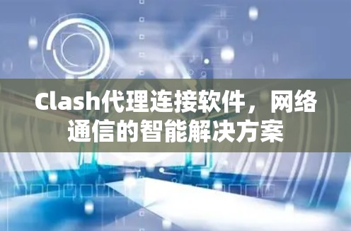 Clash代理连接软件，网络通信的智能解决方案