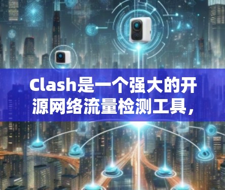 Clash是一个强大的开源网络流量检测工具，用于识别和防止网络流量泄露。以下是对Clash的详细分析和总结